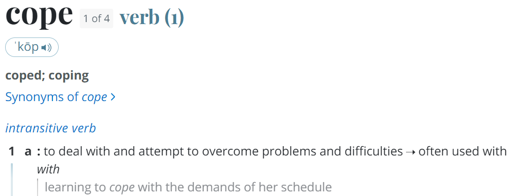 A screenshot from Merriam-Webster Dictionary of the word "cope" and its' definition. It reads, "cope - verb - (coped; coping) intransitive verb. 1. a.: to deal with and attempt to overcome problems and difficulties - often used with "with".
